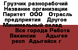 Грузчик-разнорабочий › Название организации ­ Паритет, ООО › Отрасль предприятия ­ Другое › Минимальный оклад ­ 29 000 - Все города Работа » Вакансии   . Адыгея респ.,Адыгейск г.